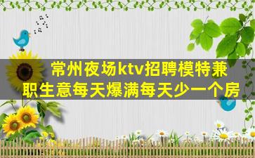 常州夜场ktv招聘模特兼职生意每天爆满每天少一个房